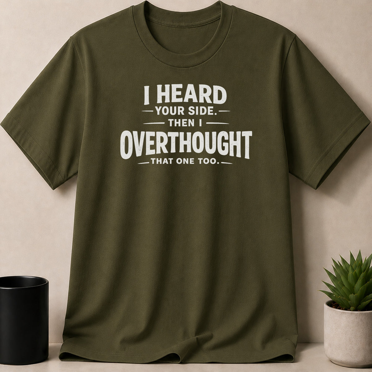 Olive green t-shirt with white text "I HEARD - YOUR SIDE. - THEN I - OVERTHOUGHT - THAT ONE TOO."