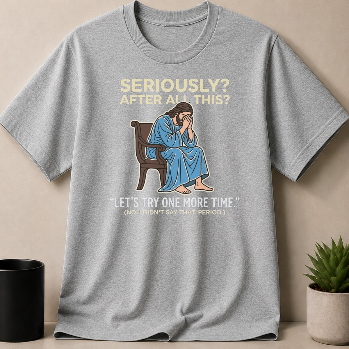 Grey t-shirt with Jesus sitting, covering his face, text "SERIOUSLY? AFTER ALL THIS? LET'S TRY ONE MORE TIME."