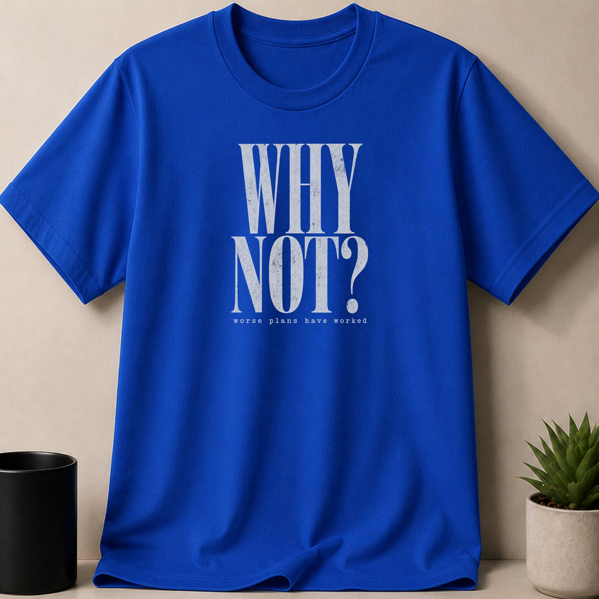 Blue t-shirt with "WHY NOT? worse plans have worked" graphic text.