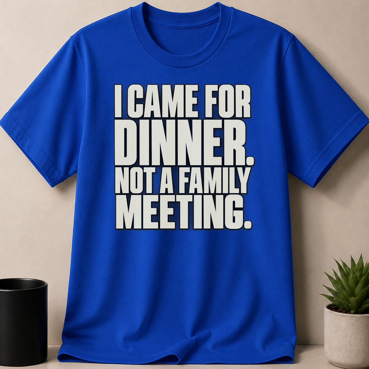 A royal blue t-shirt with white text that reads I CAME FOR DINNER, NOT A FAMILY MEETING.