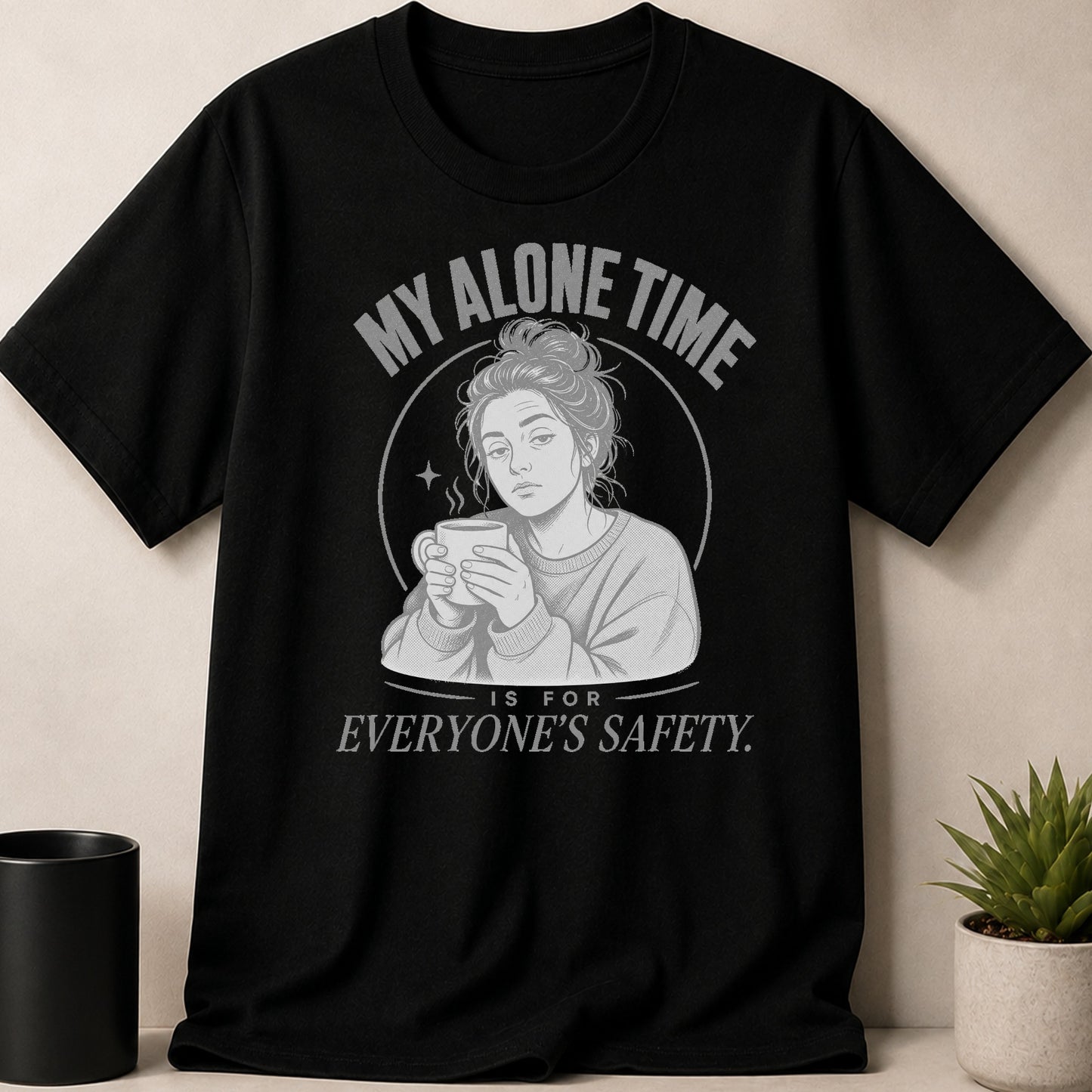 Black t-shirt with graphic of a woman holding a coffee mug and the text "MY ALONE TIME IS FOR EVERYONE'S SAFETY."