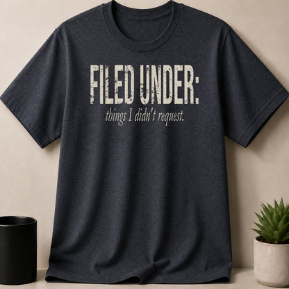 Dark grey t-shirt with "FILED UNDER: things I didn't request." printed in distressed cream.