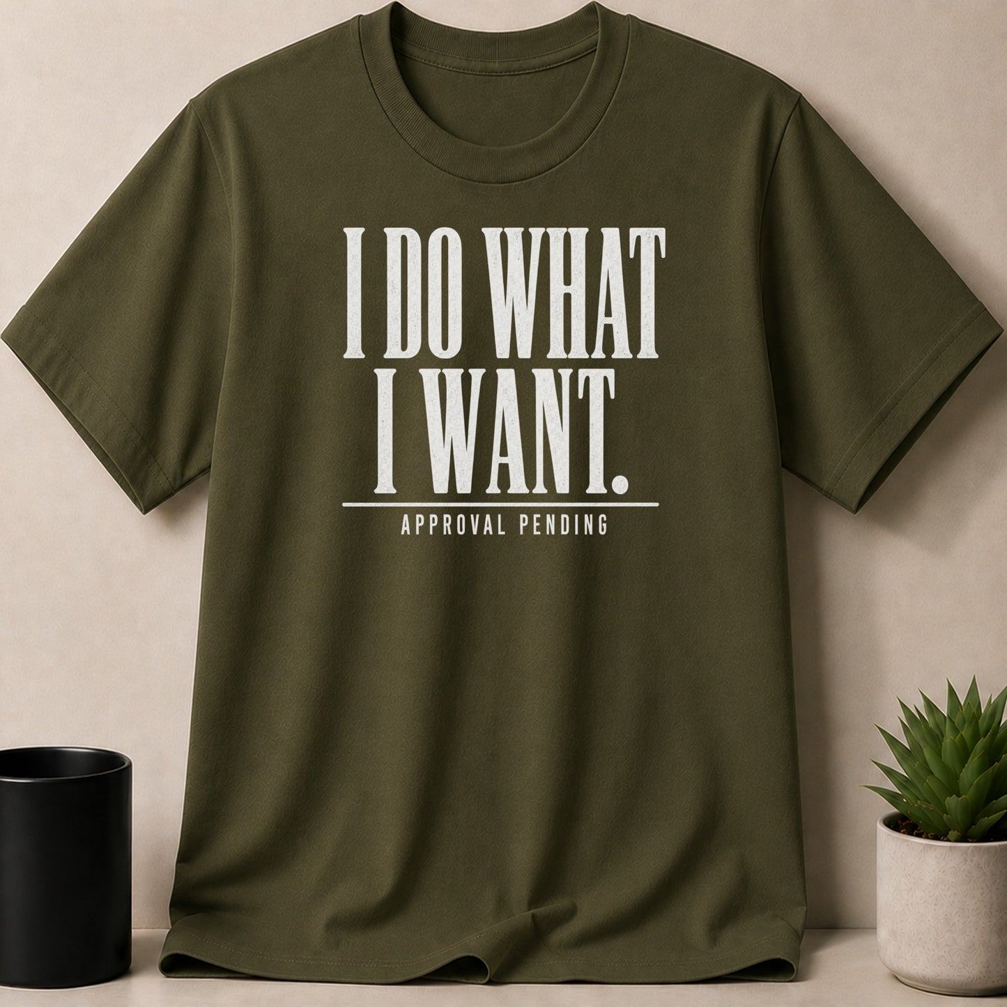 Olive green t-shirt with white text reading "I DO WHAT I WANT. APPROVAL PENDING."