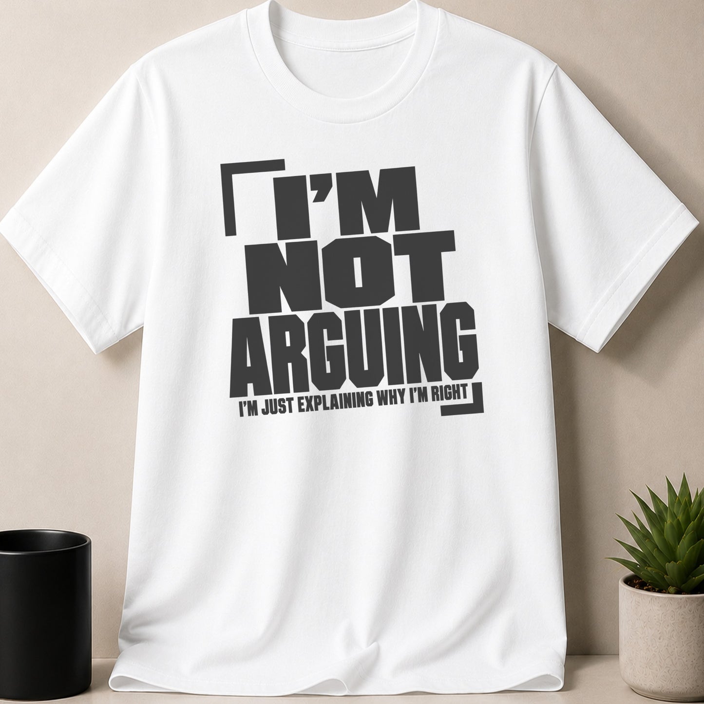 White t-shirt with black text that reads "I'M NOT ARGUING I'M JUST EXPLAINING WHY I'M RIGHT".