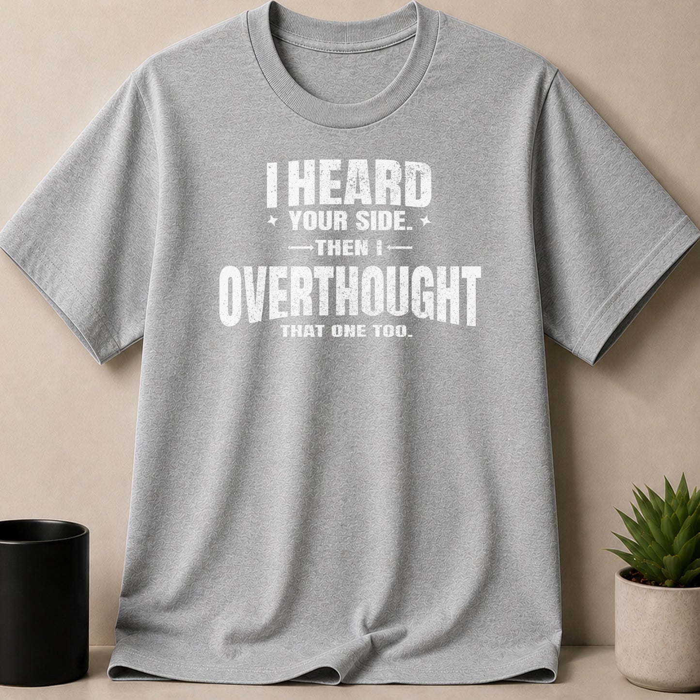 Grey t-shirt with white text reading "I HEARD YOUR SIDE. THEN I OVERTHOUGHT THAT ONE TOO."