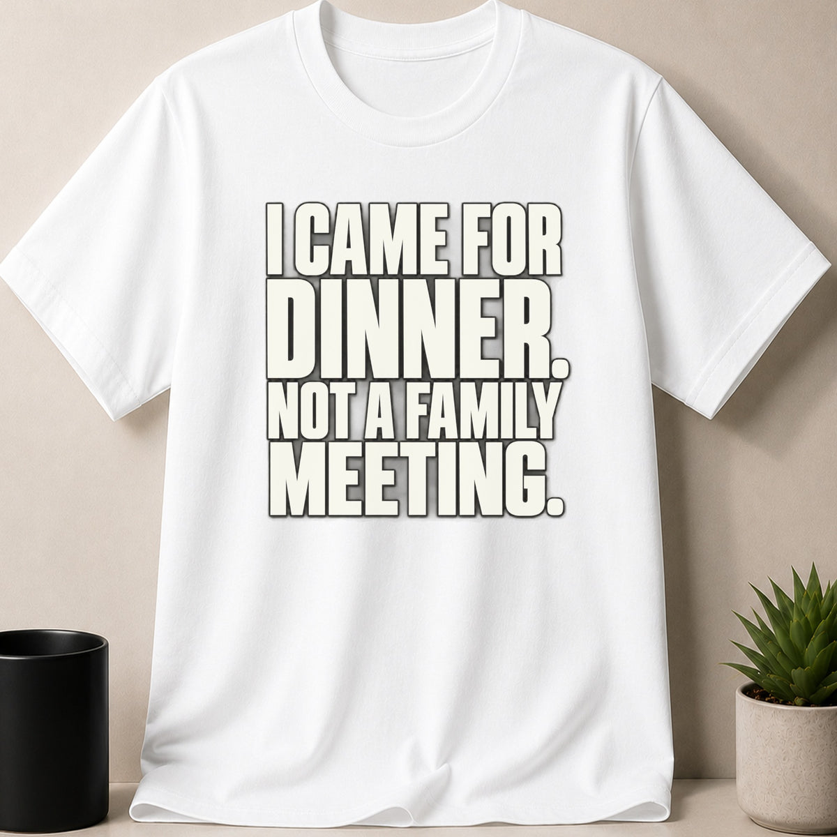 A white short-sleeved t-shirt printed with the black text I CAME FOR DINNER. NOT A FAMILY MEETING.
