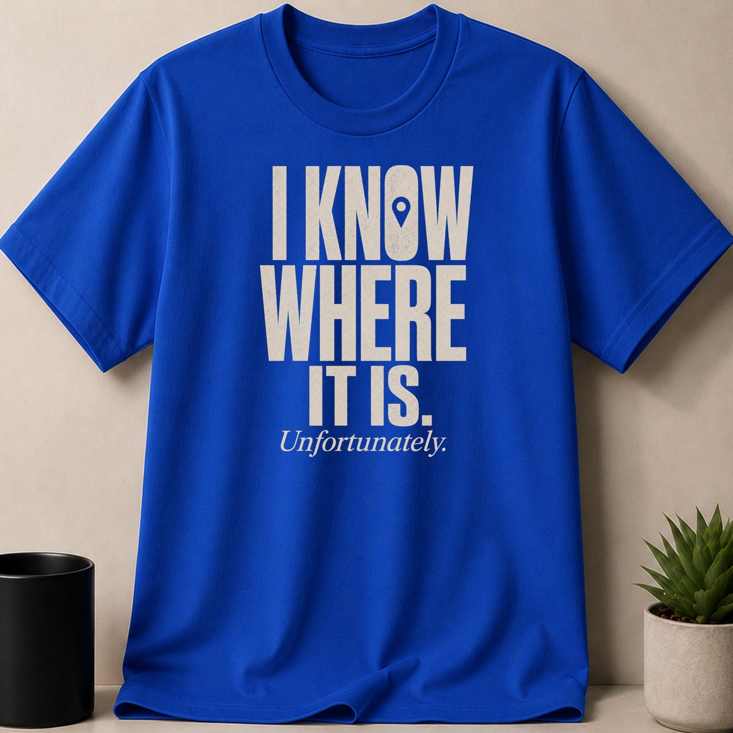 Royal blue t-shirt with white text: "I KNOW WHERE IT IS. Unfortunately."