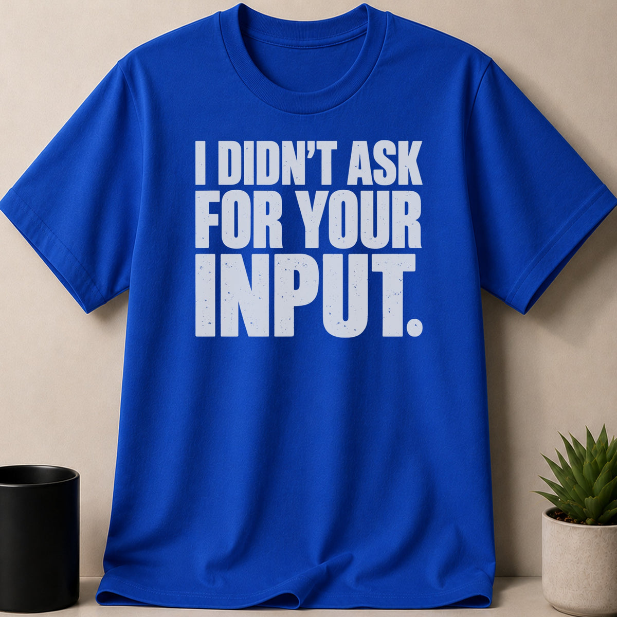 A bright blue crewneck t-shirt with the text I DIDNT ASK FOR YOUR INPUT printed in white.