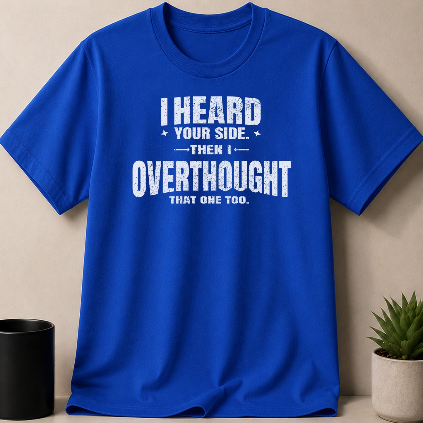 Blue t-shirt with white text: "I HEARD YOUR SIDE. THEN I OVERTHOUGHT THAT ONE TOO."
