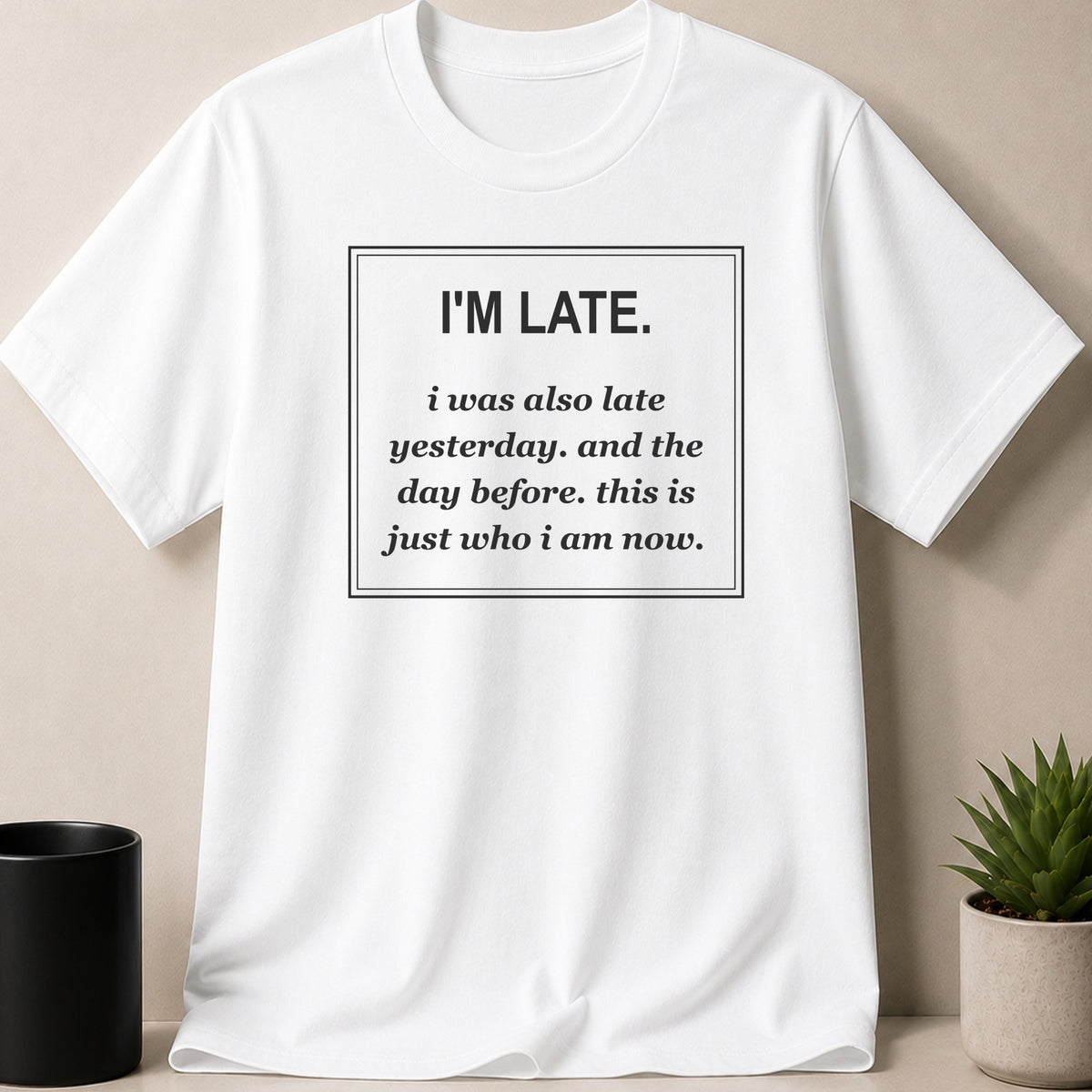 White t-shirt with black text: "I'M LATE. i was also late yesterday. and the day before. this is just who i am now."