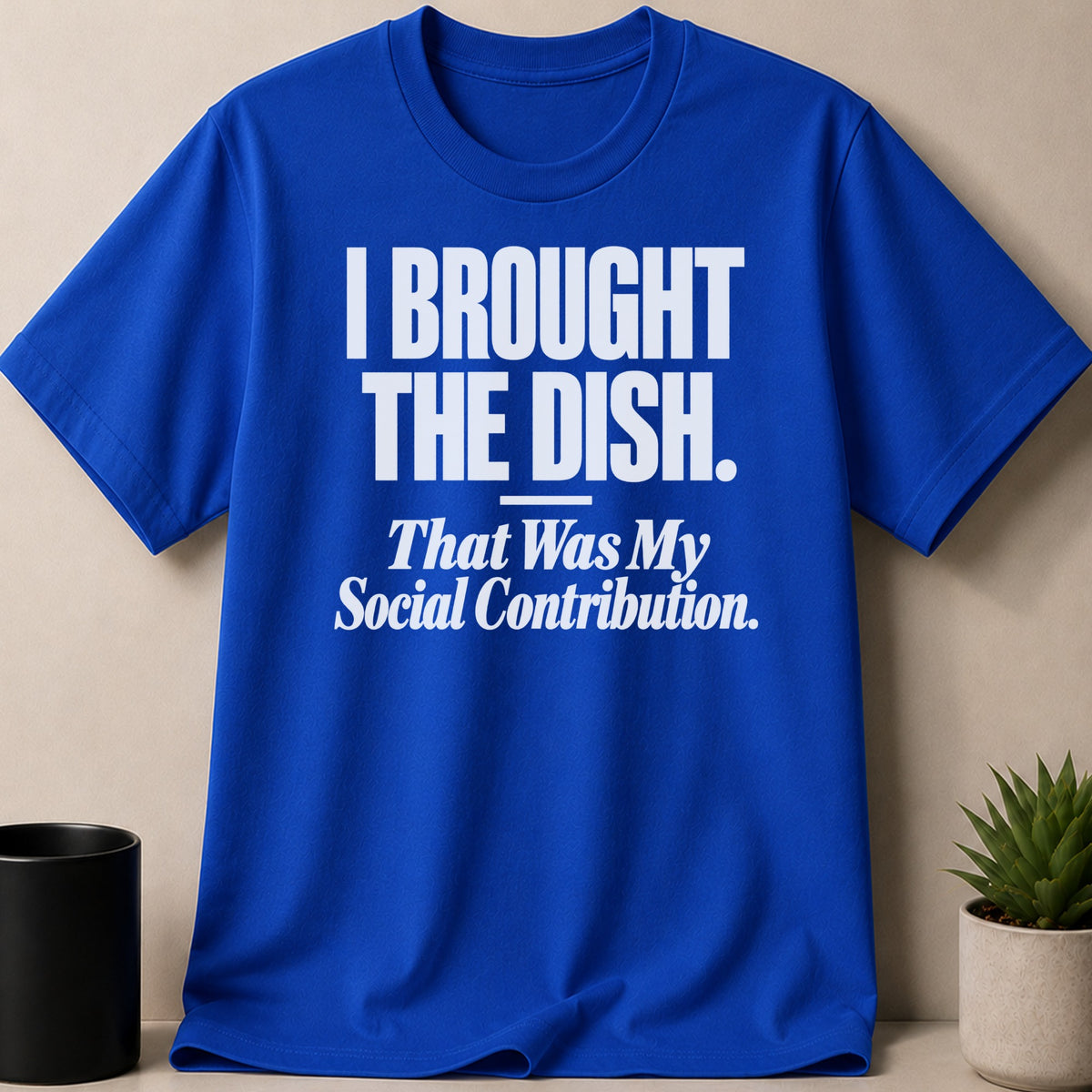 Royal blue short-sleeve t-shirt with white text reading I BROUGHT THE DISH. That Was My Social Contribution.