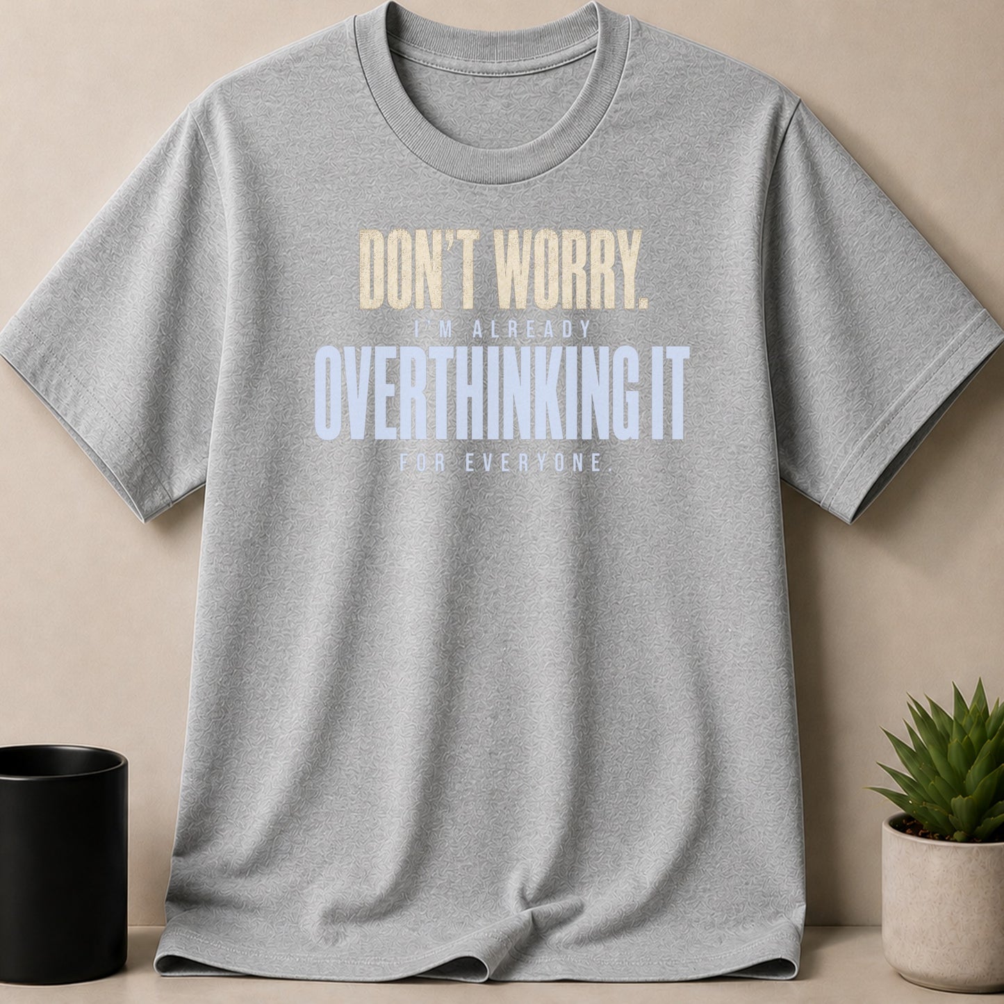 Grey t-shirt with text "DON'T WORRY. I'M ALREADY OVERTHINKING IT FOR EVERYONE."
