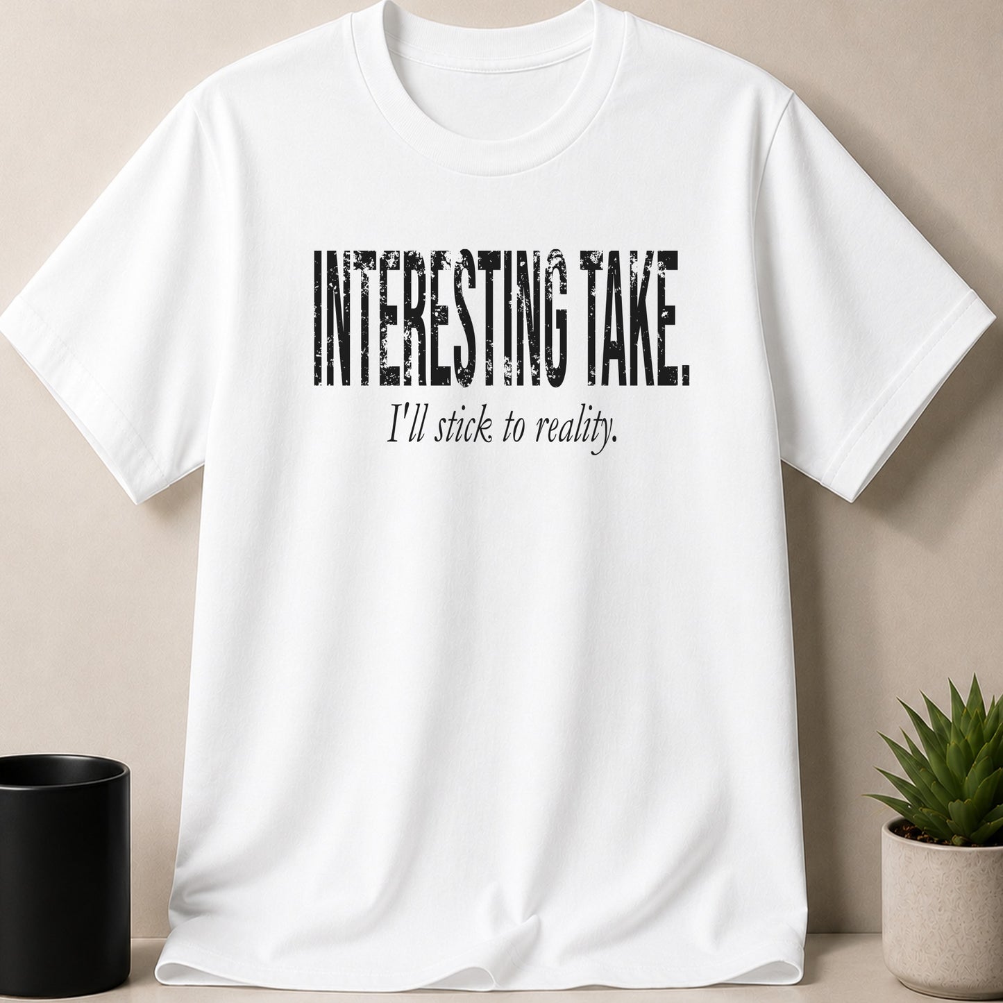 White t-shirt with "Interesting Take. I'll stick to reality." text.
