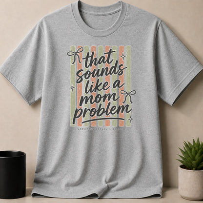 Gray t-shirt with text "That sounds like a mom problem, unfortunately, I am mom."