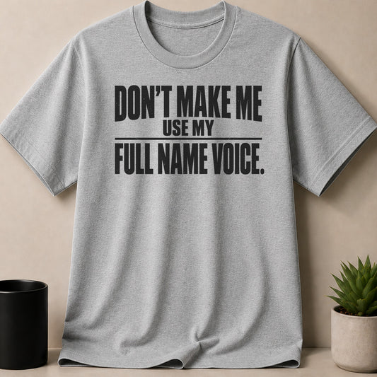 A heather gray t-shirt with black text that reads DON'T MAKE ME USE MY FULL NAME VOICE.