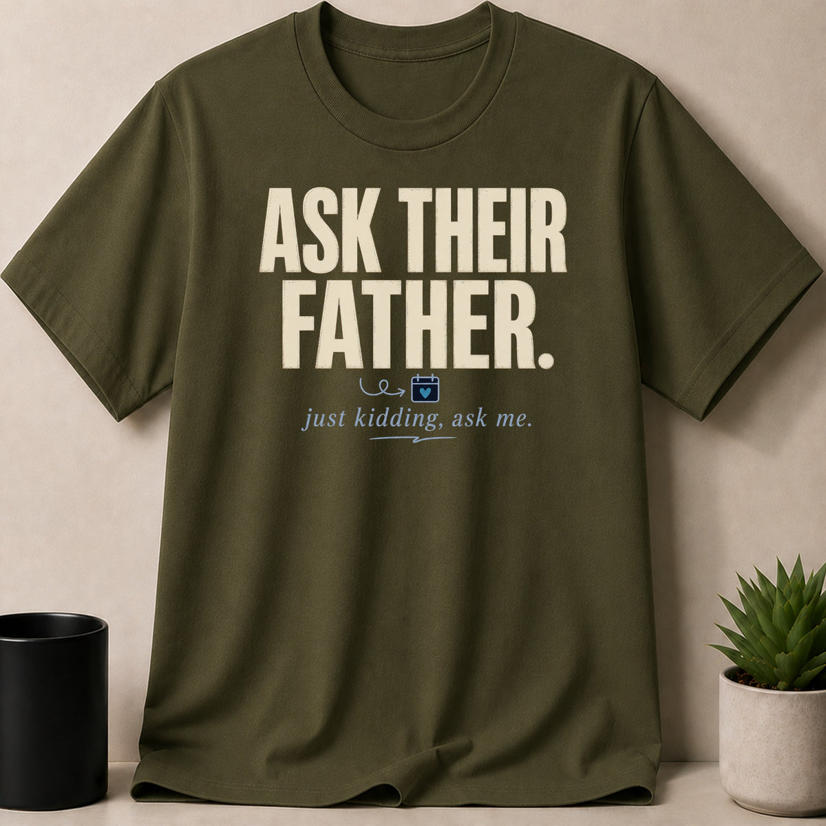Olive green t-shirt with "Ask Their Father. Just kidding, ask me." text.