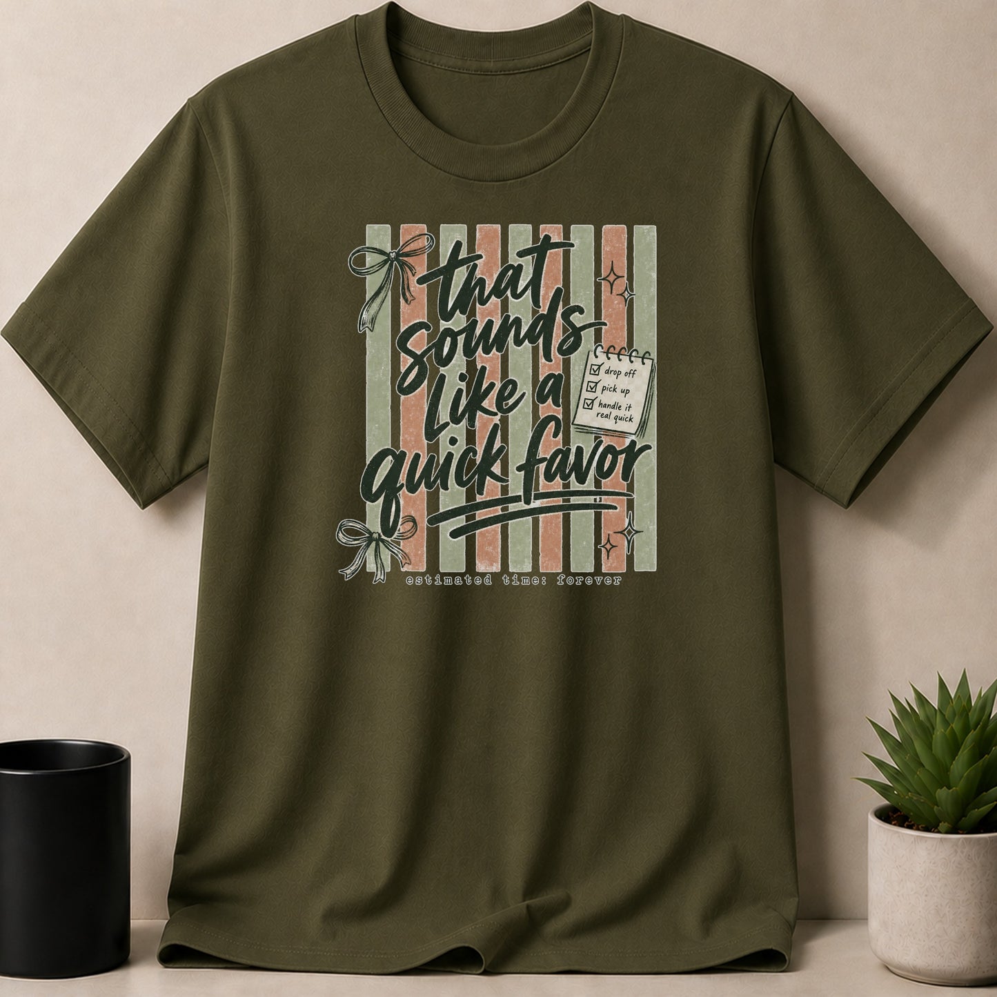 Olive green t-shirt with "That sounds like a quick favor estimated time: forever" graphic.