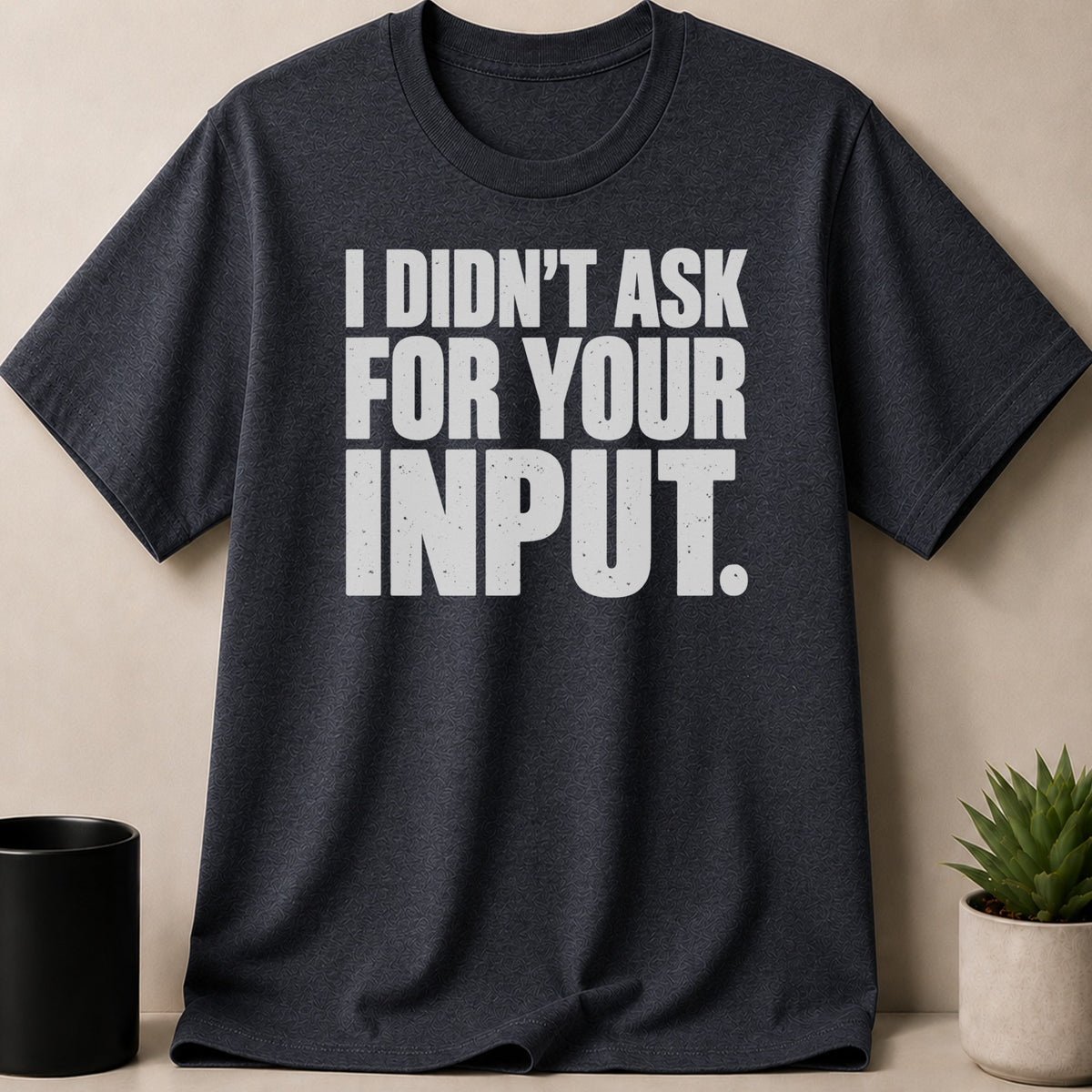 Dark gray crewneck t-shirt featuring the white text I DIDNT ASK FOR YOUR INPUT across the chest.