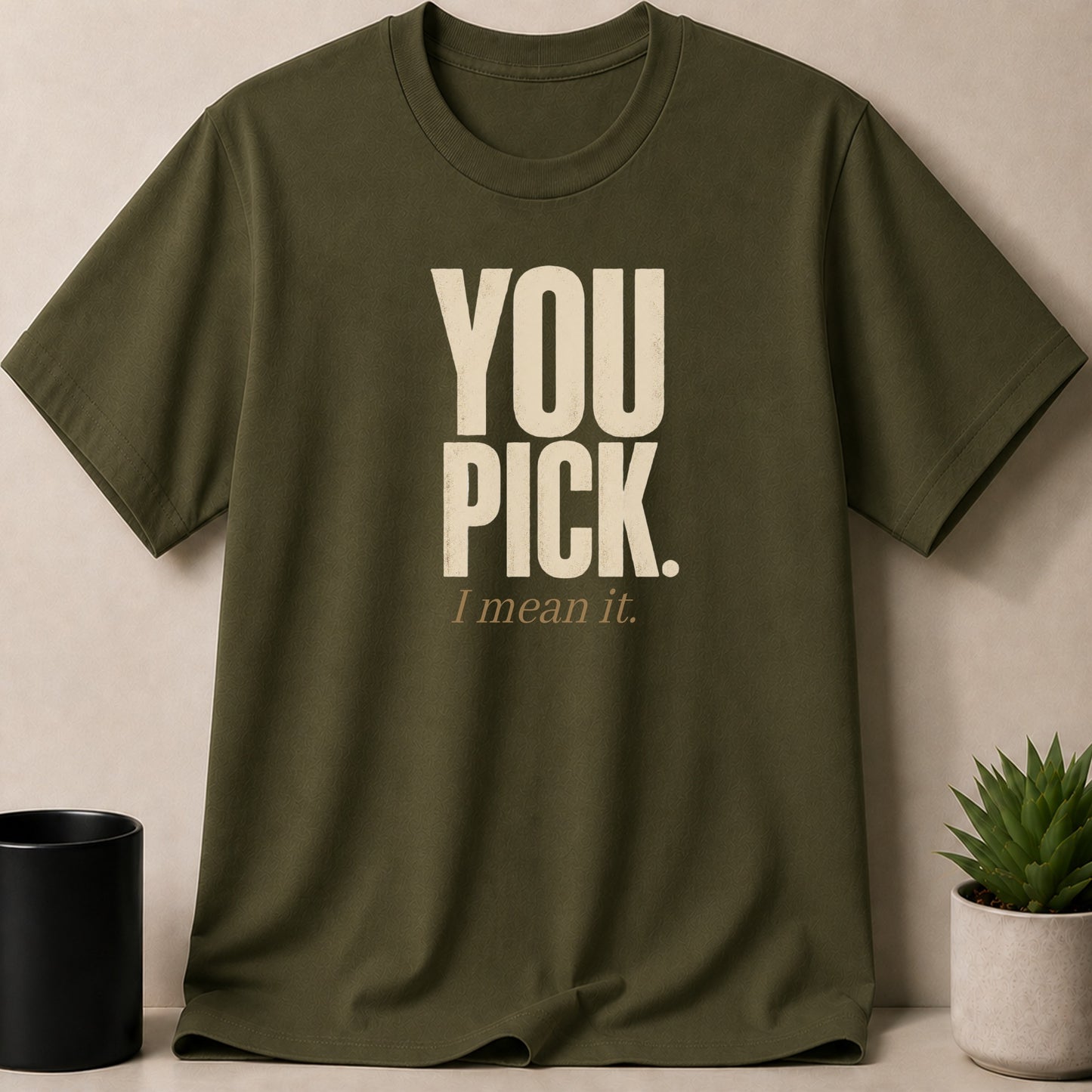 Olive green t-shirt with "YOU PICK. I mean it." text.