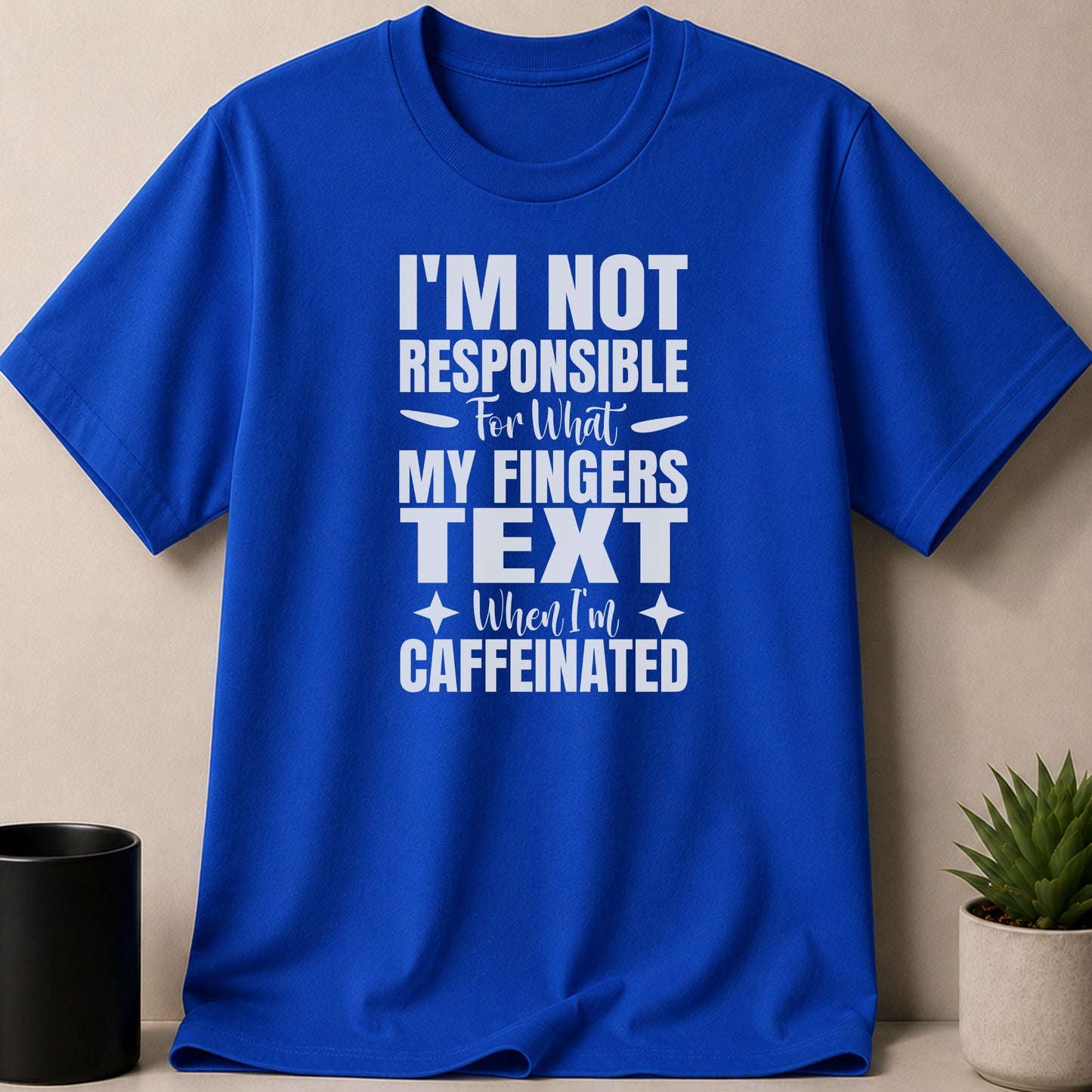 Blue t-shirt with white text: "I'M NOT RESPONSIBLE For What MY FINGERS TEXT WHEN I'M CAFFEINATED"