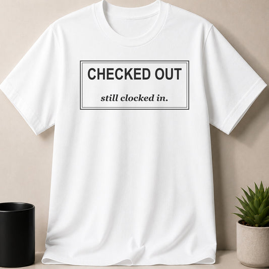 White t-shirt with text "CHECKED OUT still clocked in."