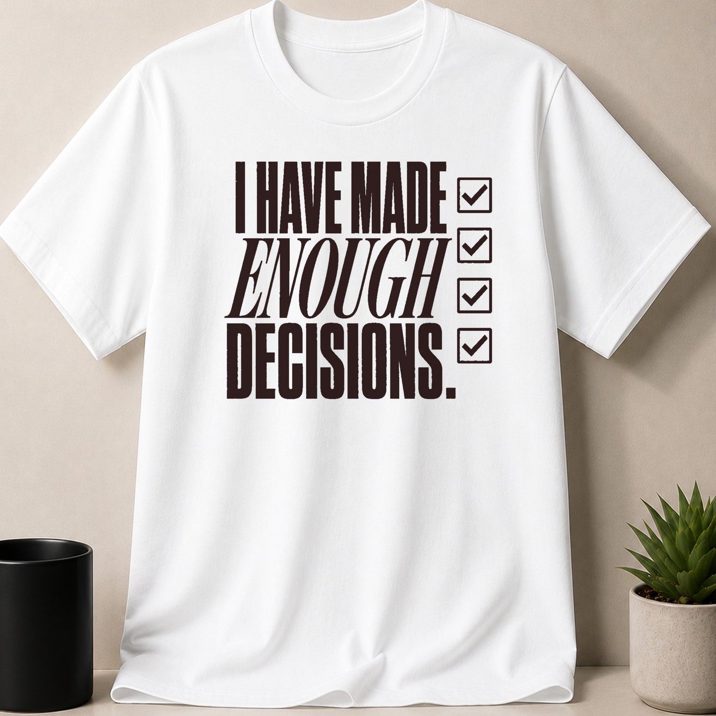 White t-shirt with black text that reads "I HAVE MADE ENOUGH DECISIONS."