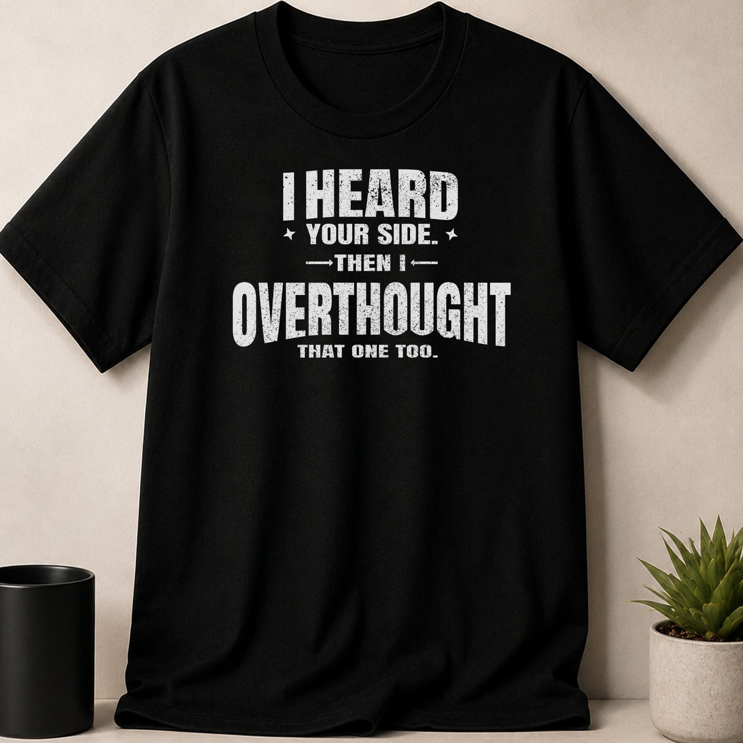 Black t-shirt with white text reading "I HEARD YOUR SIDE. THEN I OVERTHOUGHT THAT ONE TOO."