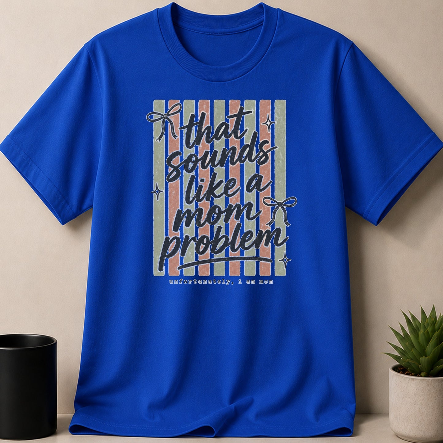 Royal blue t-shirt with "that sounds like a mom problem unfortunately, I am mom" text design.