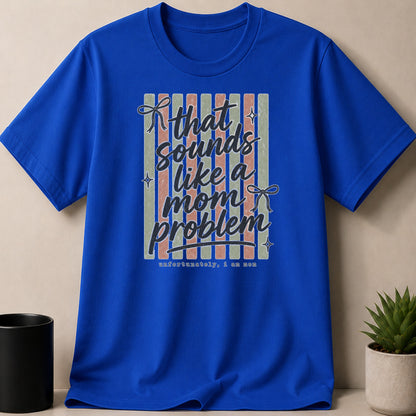 Royal blue t-shirt with "that sounds like a mom problem unfortunately, I am mom" text design.