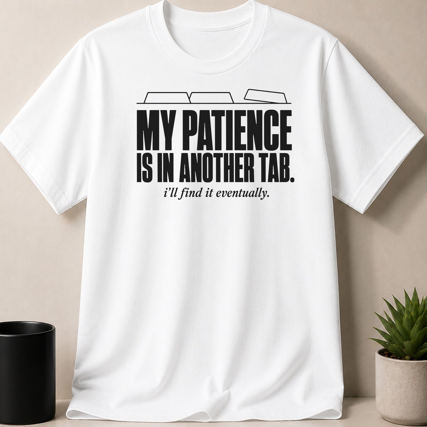 White t-shirt with black text: "MY PATIENCE IS IN ANOTHER TAB. i'll find it eventually."