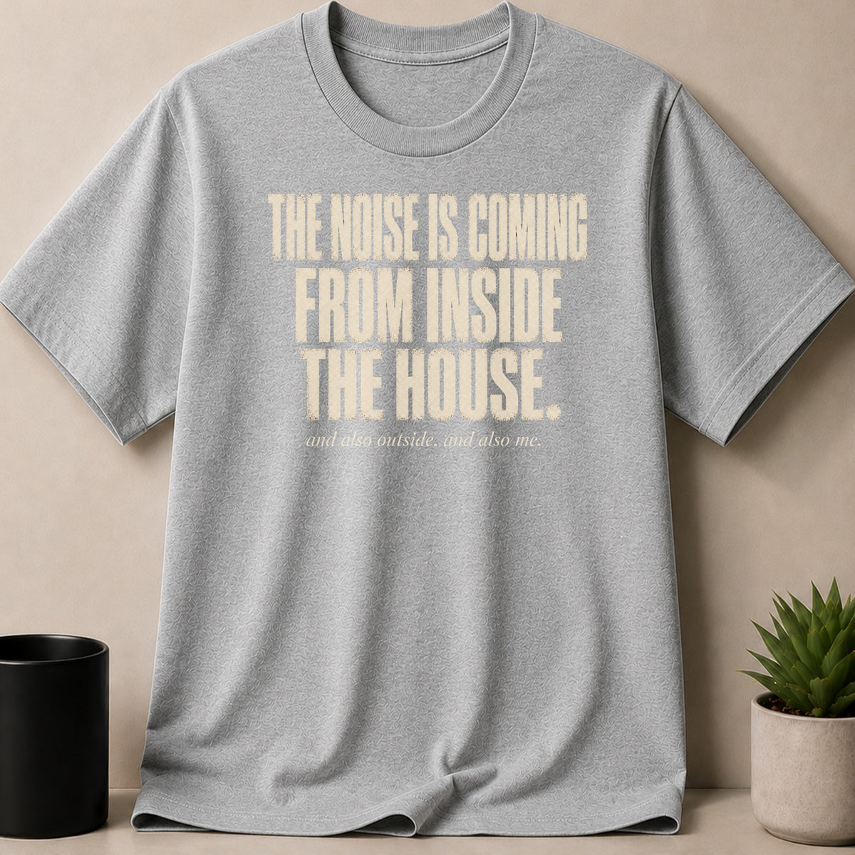 Grey t-shirt with "The noise is coming from inside the house" text.