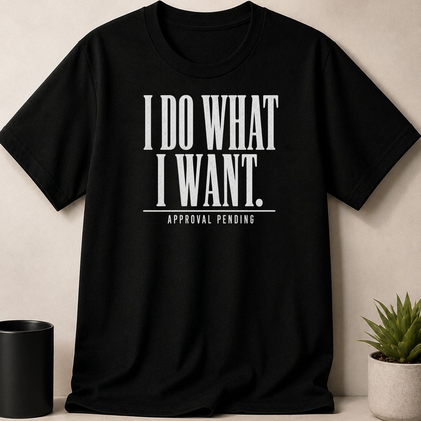 Black t-shirt with white text "I DO WHAT I WANT. APPROVAL PENDING"