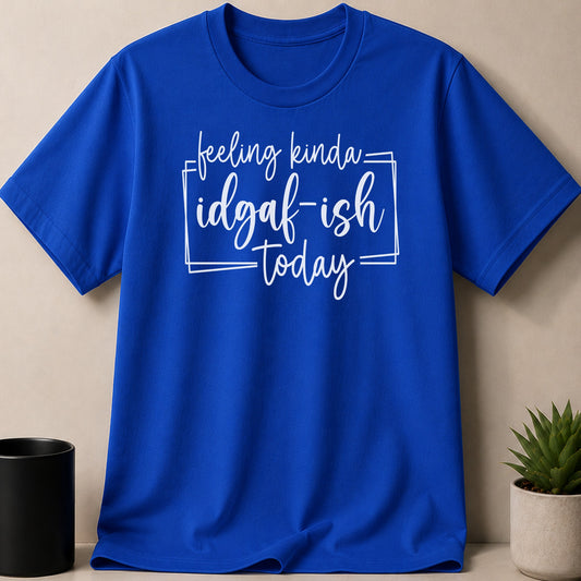 Blue t-shirt with white text that says "feeling kinda idgaf-ish today"