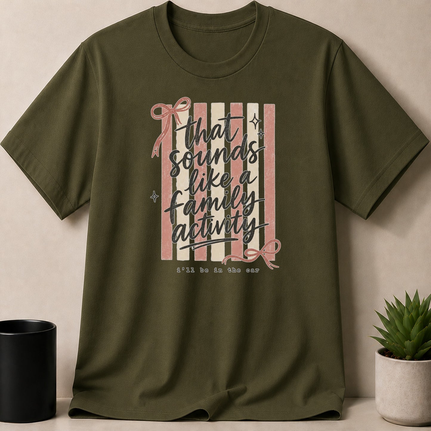 Olive green t-shirt with text "that sounds like a family activity, i'll be in the car."