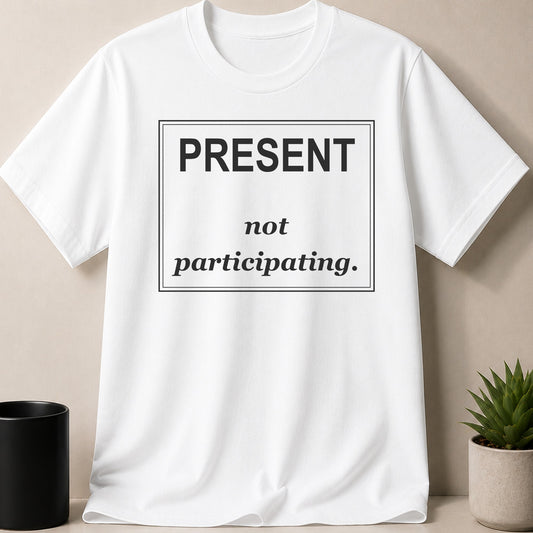 White t-shirt with black text: PRESENT not participating.