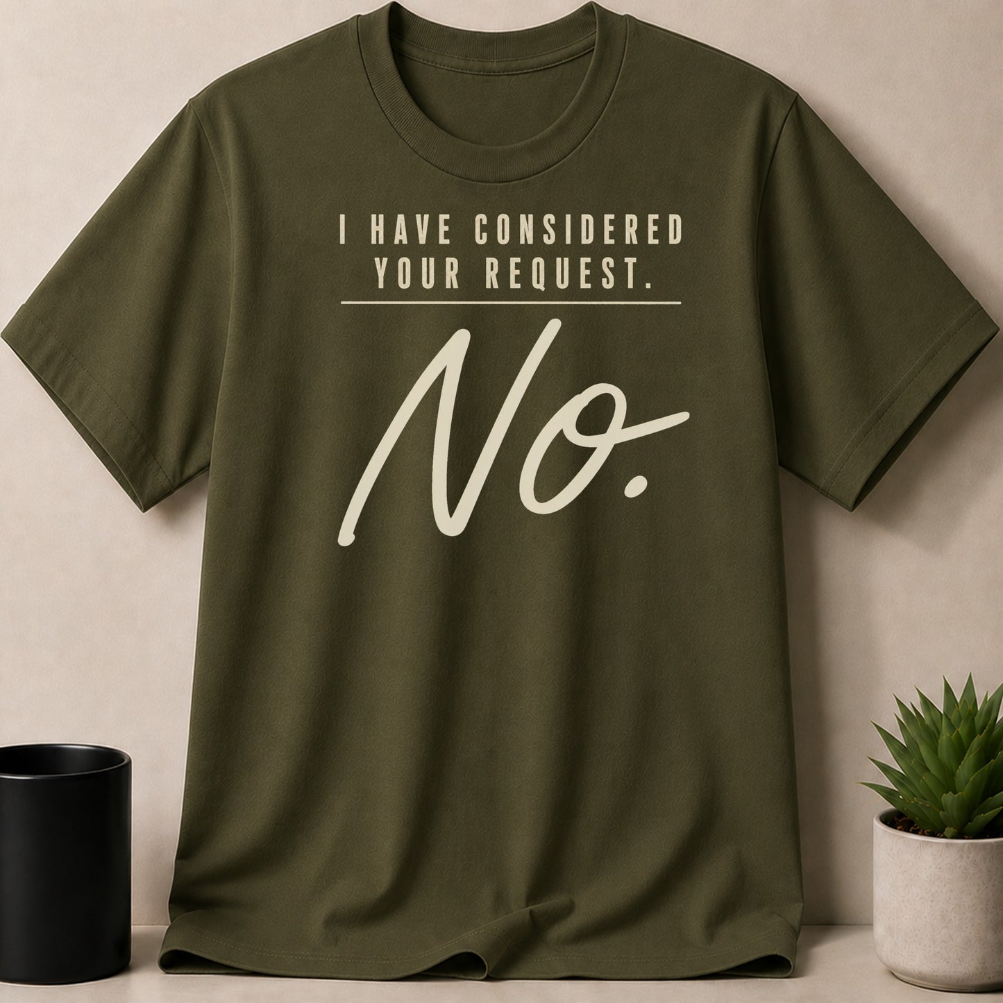 Olive green t-shirt with "I Have Considered Your Request. No." text.