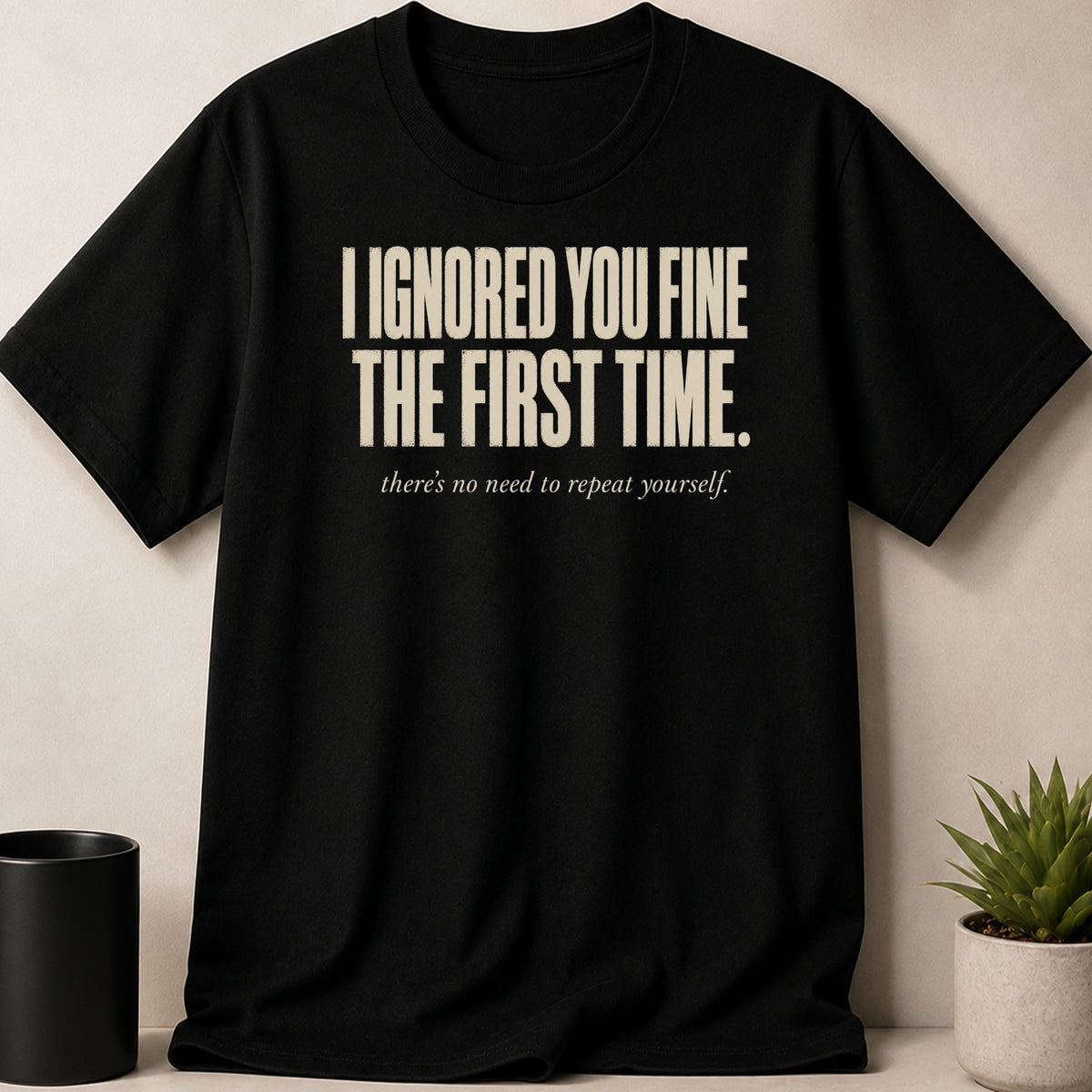 Black t-shirt with text "I IGNORED YOU FINE THE FIRST TIME."