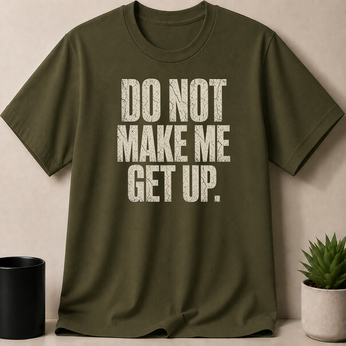 Olive green t-shirt with "DO NOT MAKE ME GET UP." text.
