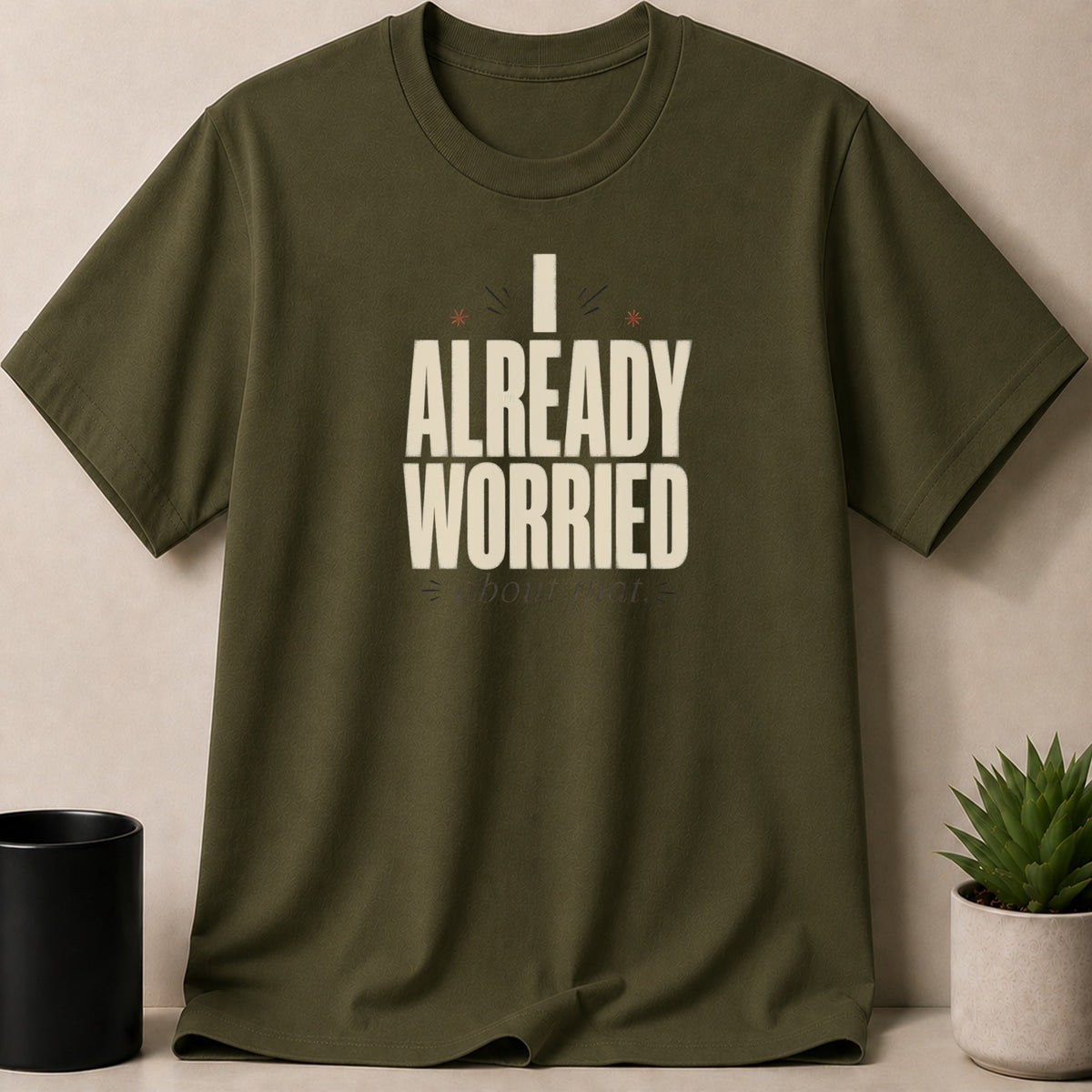 Green t-shirt with "I ALREADY WORRIED about that" text.