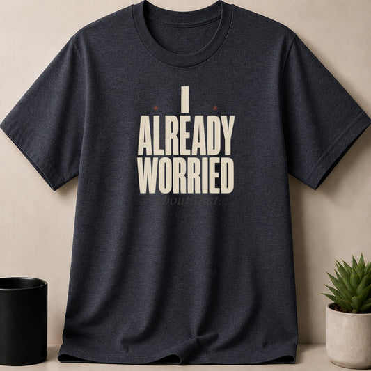 Dark grey t-shirt with "I ALREADY WORRIED about that." text