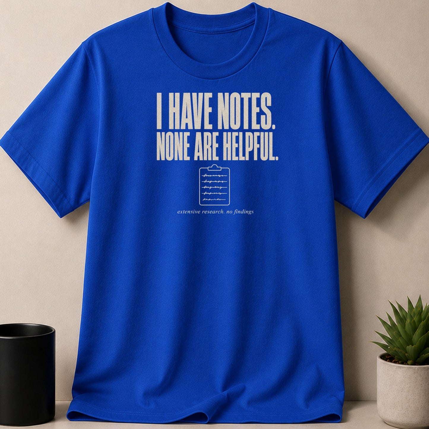 Blue t-shirt with white text: "I HAVE NOTES. NONE ARE HELPFUL. extensive research. no findings"