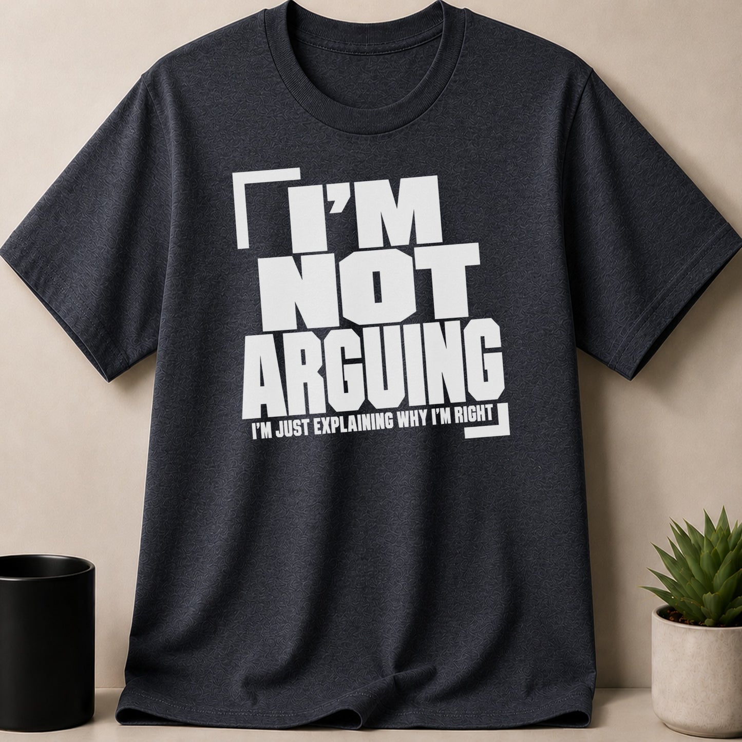 Dark grey t-shirt with white text that reads "I'M NOT ARGUING. I'M JUST EXPLAINING WHY I'M RIGHT."