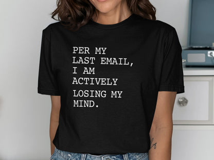 Black t-shirt with white text: "PER MY LAST EMAIL, I AM ACTIVELY LOSING MY MIND."