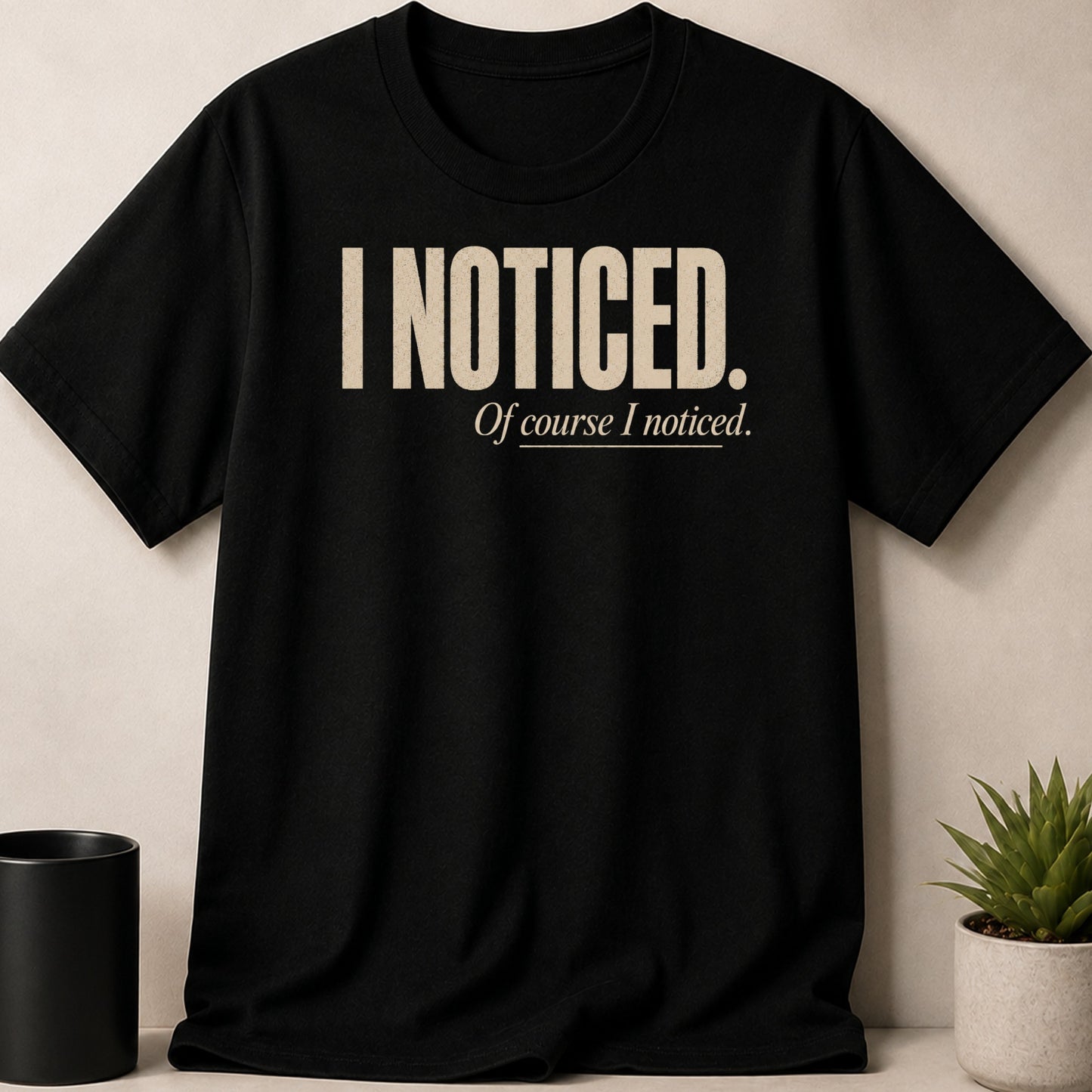 Black t-shirt with beige text "I NOTICED. Of course I noticed."