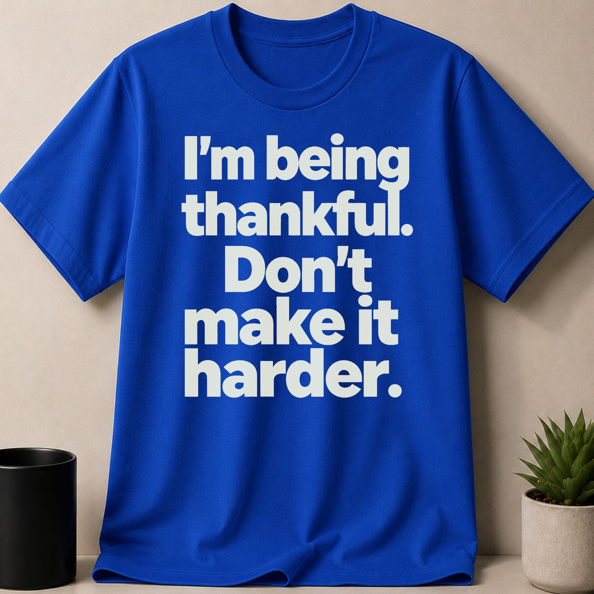 Royal blue t-shirt with white text: "I'm being thankful. Don't make it harder."