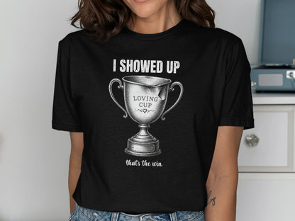 Trophy shirt with text "I SHOWED UP LOVING CUP that's the win."