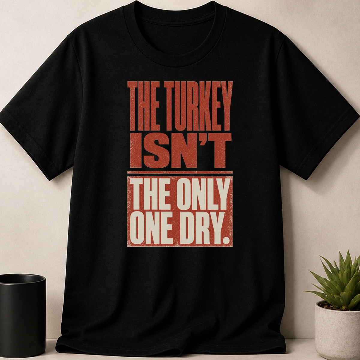 Black t-shirt with text: THE TURKEY ISN'T THE ONLY ONE DRY.