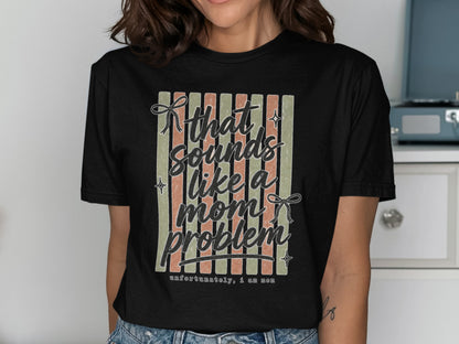 Black t-shirt with text "that sounds like a mom problem" and "unfortunately, i am mom".
