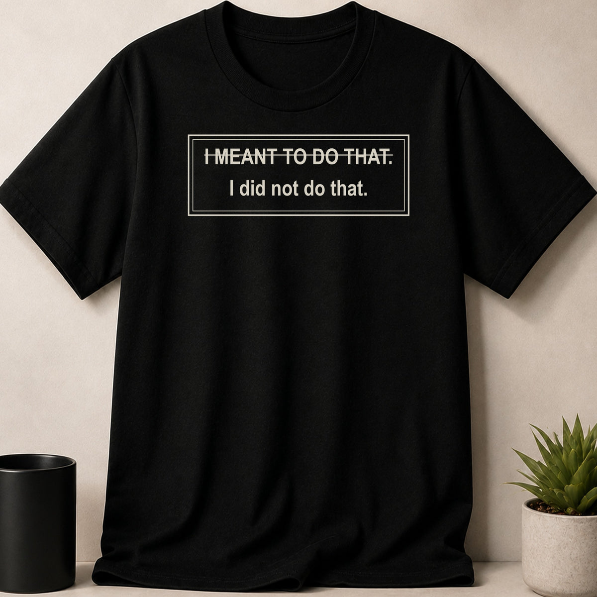 Black t-shirt with white text: I MEANT TO DO THAT. I did not do that.