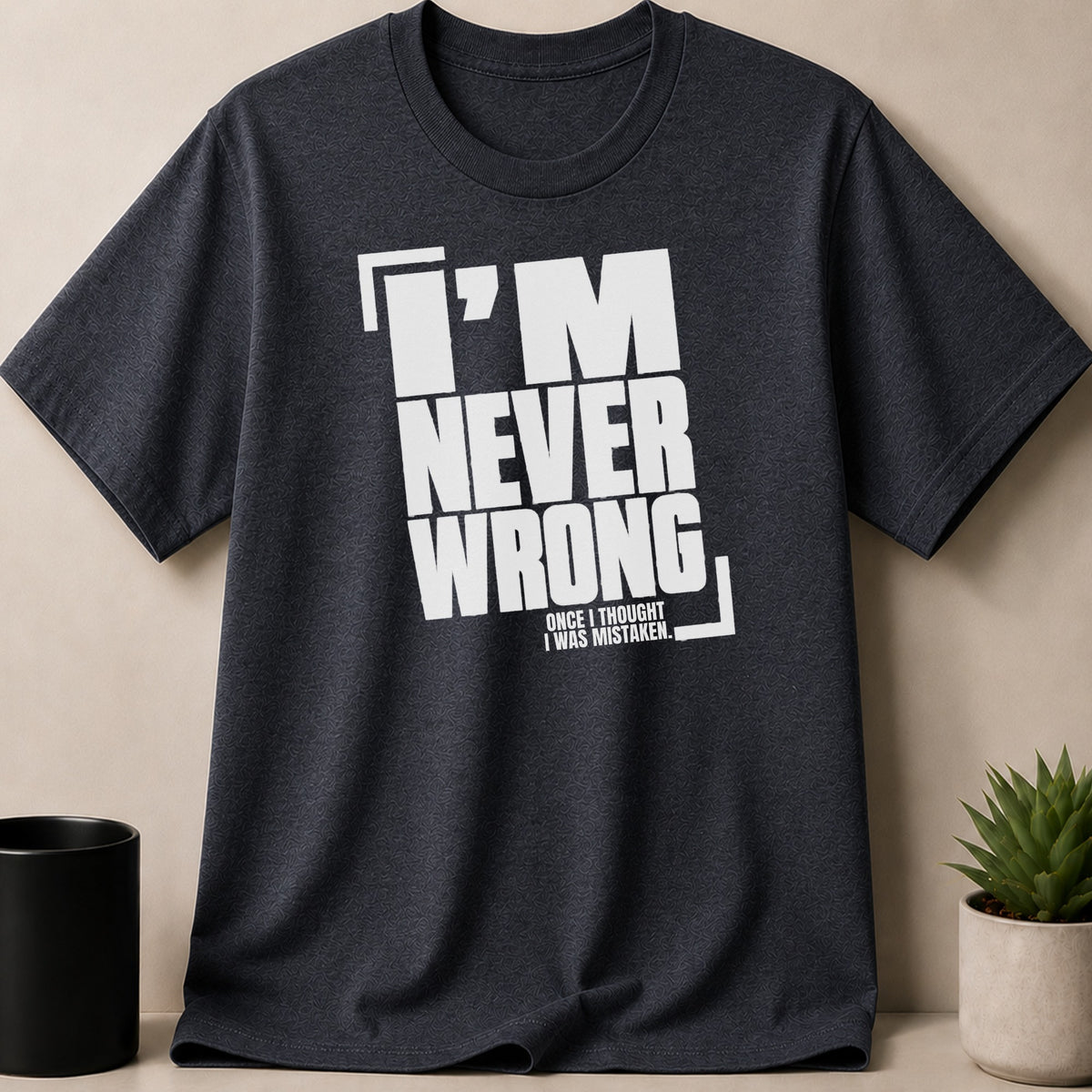 Dark grey t-shirt with white text that reads "I'M NEVER WRONG ONCE I THOUGHT I WAS MISTAKEN."